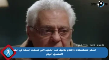 أشهر مسلسلات وأفلام توفيق عبد الحميد التي صنعت اسمه في الفن المصري اليوم